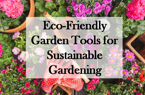 Eco-Friendly Garden Tools for Sustainable Gardening